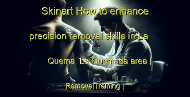Skinart How to enhance precision removal skills in La Quema  La Quemada area | RemovalTraining | RemovalClasses | SkinartTraining-Mexico